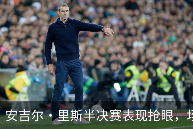安吉尔·里斯半决赛表现抢眼，场均表现引人注目