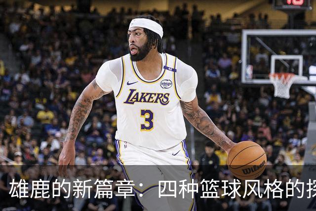 雄鹿的新篇章：四种篮球风格的探索